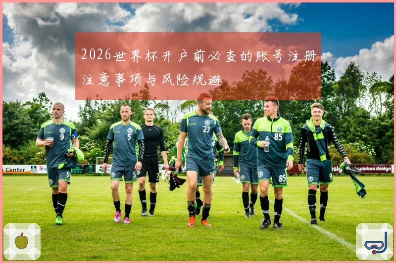 2026世界杯开户前必查的账号注册注意事项与风险规避